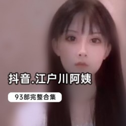 抖音热门江户川93部，带你领略成人世界的奇妙与给力！