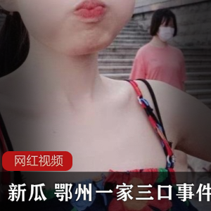 新瓜：鄂州一家三口事件，xian+zhi+ji作品震撼上贤妗