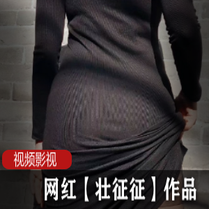 限时特惠网红作品合集：壮征征的私密视频揭秘