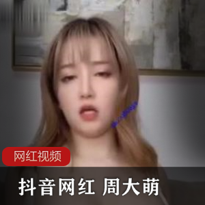 《抖音网红周大萌自拍作品合集，绝对让你心动不已！》