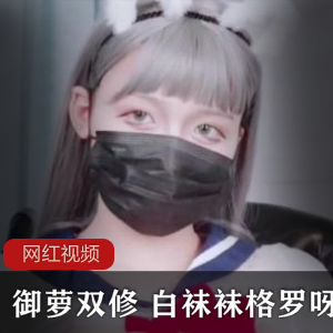御萝双修，白袜袜，格罗呀！作品合集，让你沉醉其中