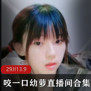 清纯幼萝主播合集29集13.9G，可爱单眼皮高冷闷骚，直播间神豪大哥想奔现