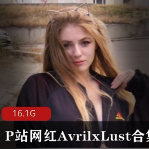 欧美P站性感萌妹AvrilxLust最新合集30V45G，火辣身材大长腿